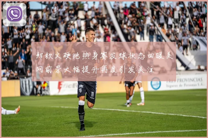 郑钦文硬地热身赛发球状态回暖美网前景大幅提升再度引发关注