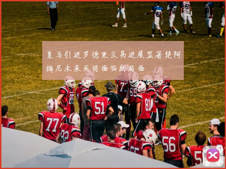 皇马引进罗德里交易进展显著楚阿梅尼未来或将面临新局面