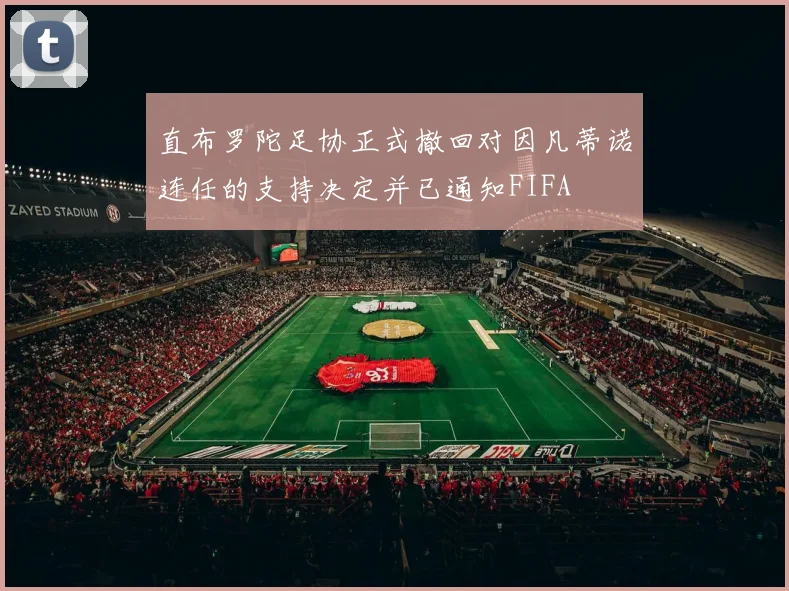 直布罗陀足协正式撤回对因凡蒂诺连任的支持决定并已通知FIFA