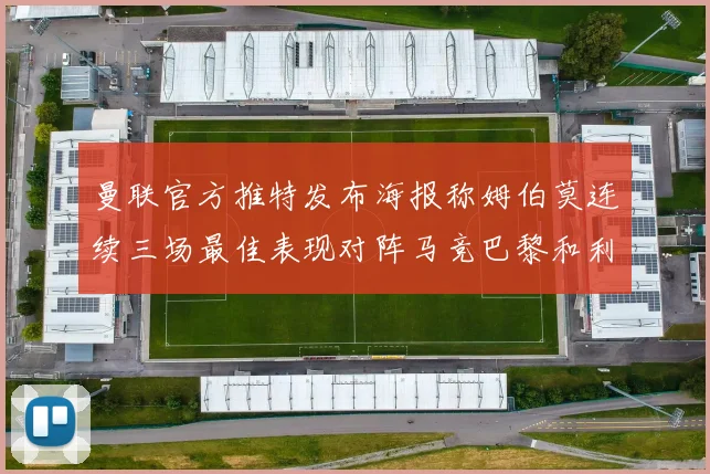 曼联官方推特发布海报称姆伯莫连续三场最佳表现对阵马竞巴黎和利兹联