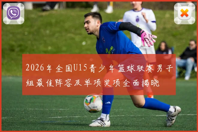 2026年全国U15青少年篮球联赛男子组最佳阵容及单项奖项全面揭晓