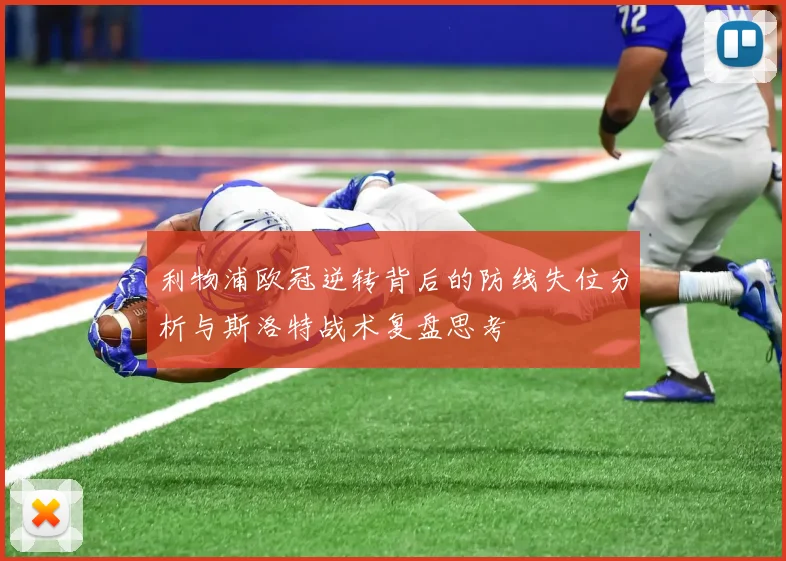 利物浦欧冠逆转背后的防线失位分析与斯洛特战术复盘思考