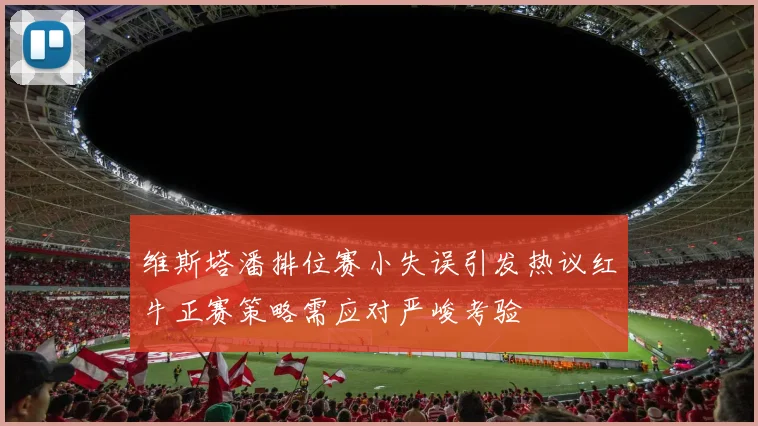 维斯塔潘排位赛小失误引发热议红牛正赛策略需应对严峻考验