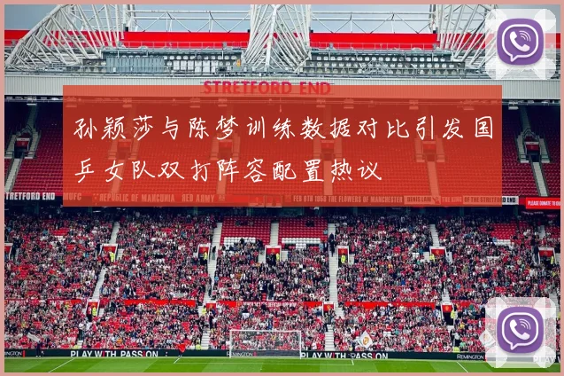 孙颖莎与陈梦训练数据对比引发国乒女队双打阵容配置热议